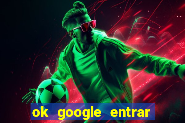 ok google entrar no jogo de c****